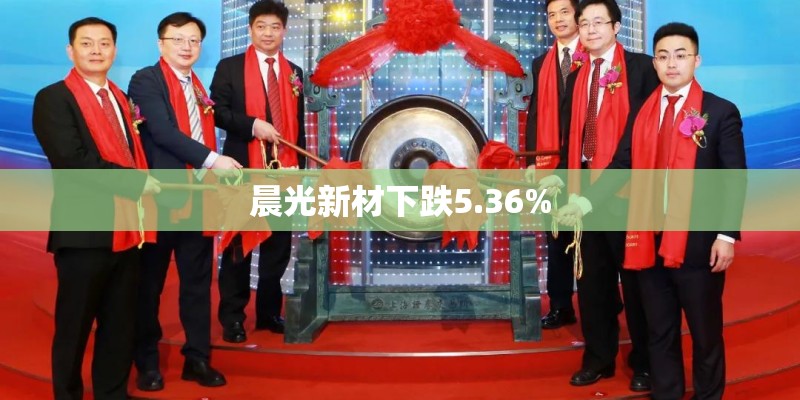 晨光新材下跌5.36% 晨光新材下跌5.36%