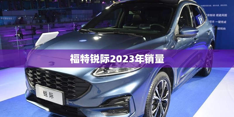 福特锐际2023年销量