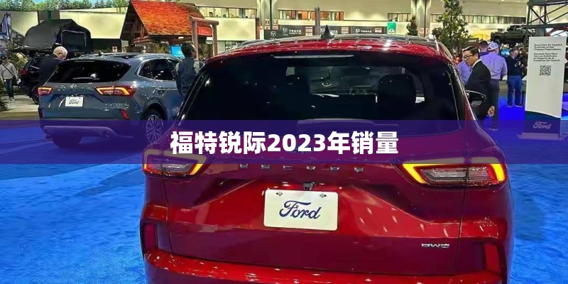 福特锐际2023年销量
