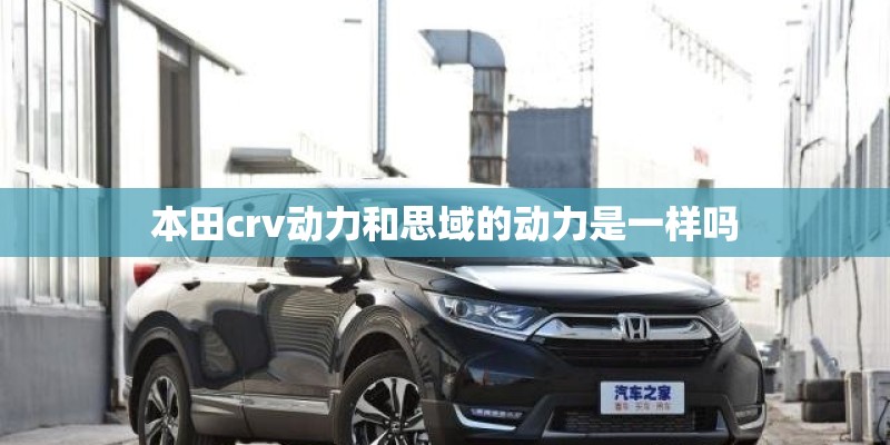 本田crv动力和思域的动力是一样吗 本田crv动力和思域的动力是一样吗