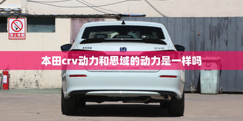 本田crv动力和思域的动力是一样吗 本田crv动力和思域的动力是一样吗