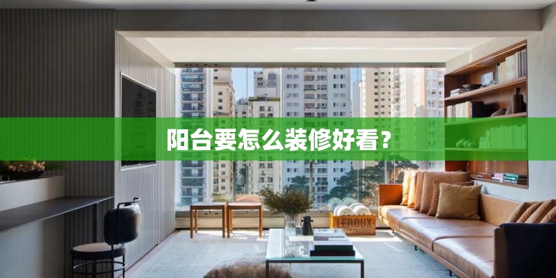 阳台要怎么装修好看? 阳台要怎么装修好看?