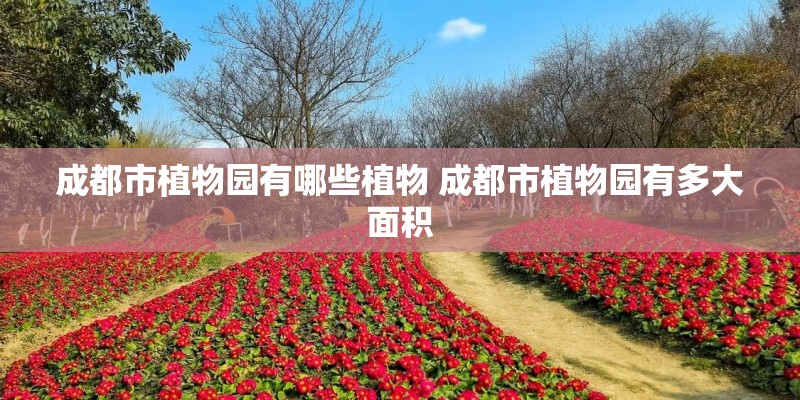 成都市植物园有哪些植物 成都市植物园有多大面积