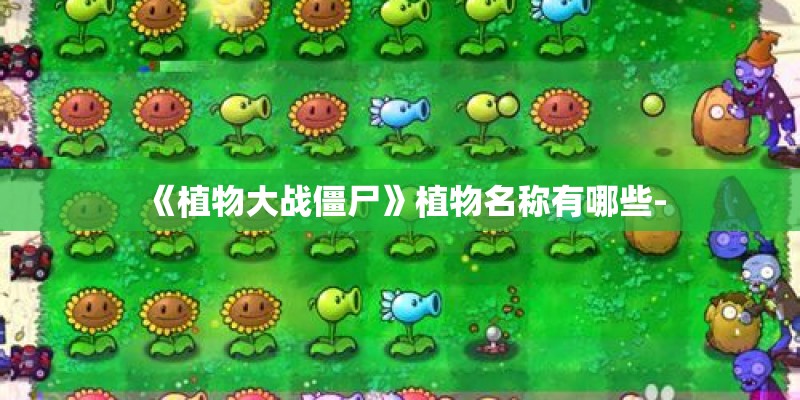 《植物大战僵尸》植物名称有哪些-