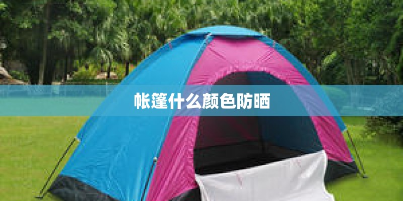 帐篷什么颜色防晒