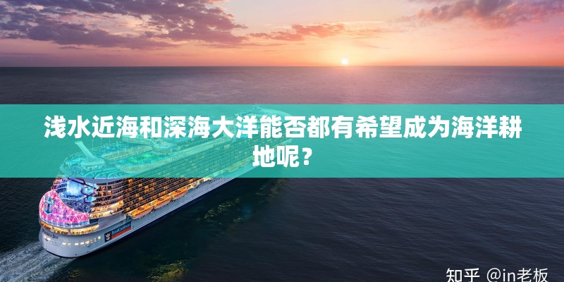 浅水近海和深海大洋能否都有希望成为海洋耕地呢？