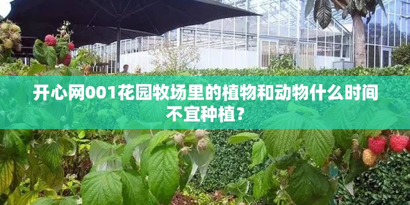 开心网001花园牧场里的植物和动物什么时间不宜种植？