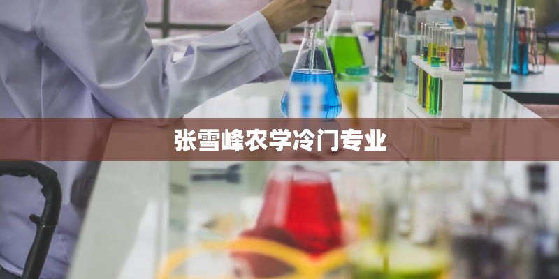 张雪峰农学冷门专业