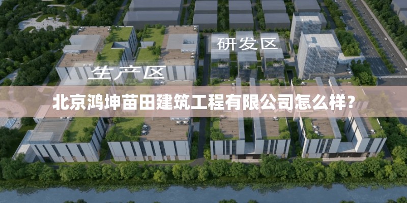 北京鸿坤苗田建筑工程有限公司怎么样？