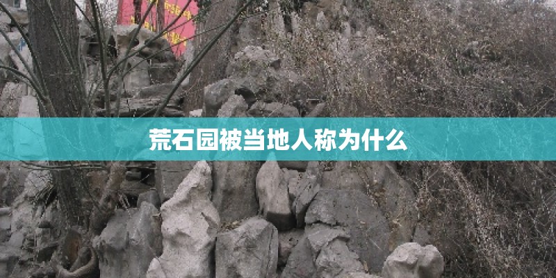 荒石园被当地人称为什么