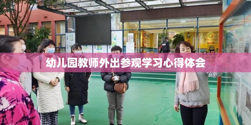 幼儿园教师外出参观学习心得体会