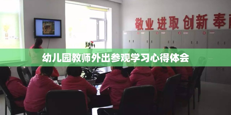 幼儿园教师外出参观学习心得体会 幼儿园教师外出参观学习心得体会