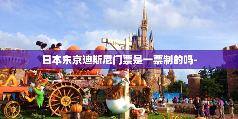 日本东京迪斯尼门票是一票制的吗-