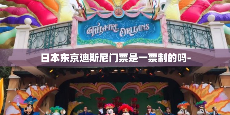 日本东京迪斯尼门票是一票制的吗-