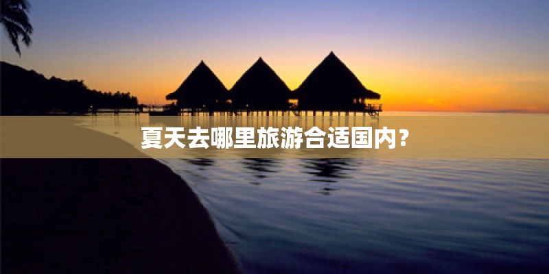夏天去哪里旅游合适国内？