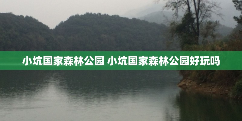 小坑国家森林公园 小坑国家森林公园好玩吗