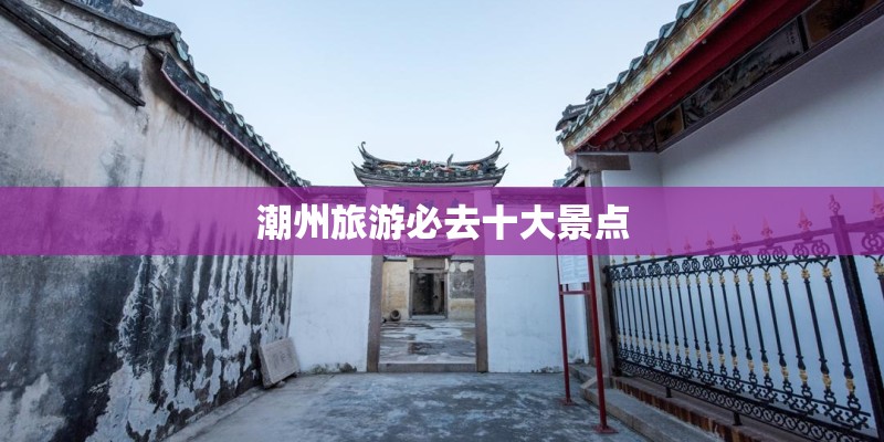 潮州旅游必去十大景点