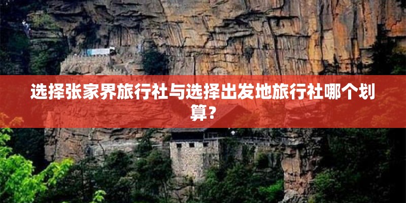 选择张家界旅行社与选择出发地旅行社哪个划算？