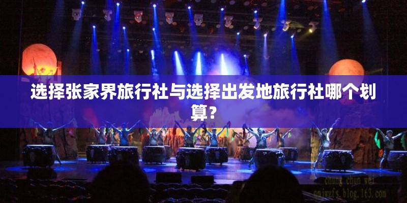 选择张家界旅行社与选择出发地旅行社哪个划算？