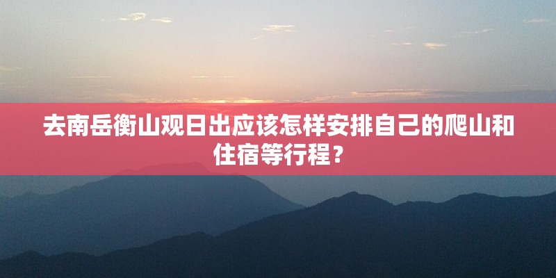 去南岳衡山观日出应该怎样安排自己的爬山和住宿等行程？