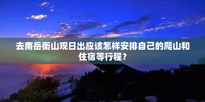 去南岳衡山观日出应该怎样安排自己的爬山和住宿等行程？