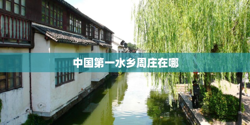 中国第一水乡周庄在哪