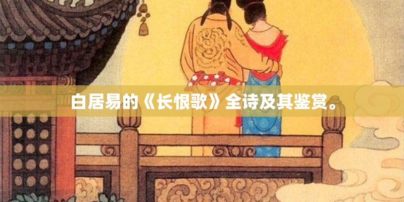白居易的《长恨歌》全诗及其鉴赏。