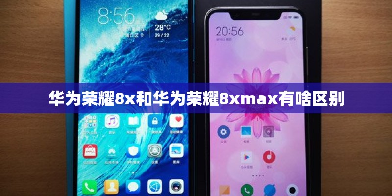 华为荣耀8x和华为荣耀8xmax有啥区别